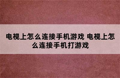 电视上怎么连接手机游戏 电视上怎么连接手机打游戏